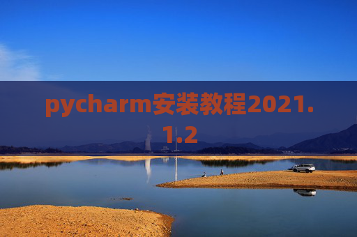 pycharm安装教程2021.1.2 pycharm安装教程2021.1.2